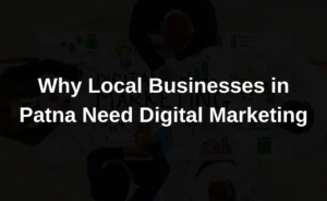 Image is showing the text " Why Local Businesses in Patna Need Digital Marketing"